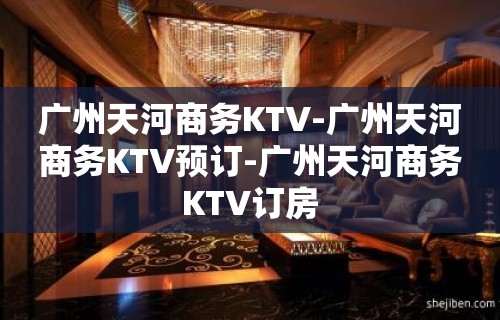 广州天河商务KTV-广州天河商务KTV预订-广州天河商务KTV订房