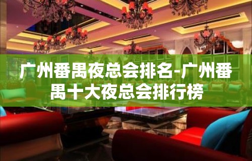 广州番禺夜总会排名-广州番禺十大夜总会排行榜