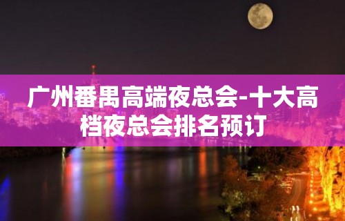 广州番禺高端夜总会-十大高档夜总会排名预订