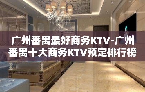 广州番禺最好商务KTV-广州番禺十大商务KTV预定排行榜