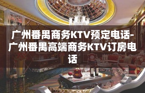 广州番禺商务KTV预定电话-广州番禺高端商务KTV订房电话