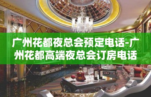 广州花都夜总会预定电话-广州花都高端夜总会订房电话