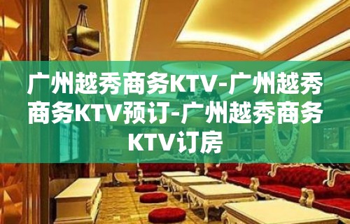 广州越秀商务KTV-广州越秀商务KTV预订-广州越秀商务KTV订房