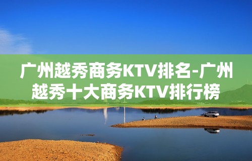 广州越秀商务KTV排名-广州越秀十大商务KTV排行榜