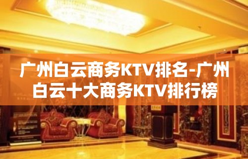 广州白云商务KTV排名-广州白云十大商务KTV排行榜