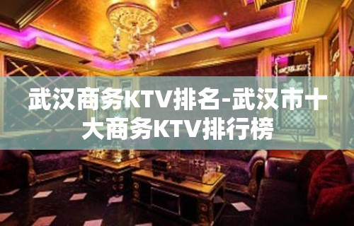 武汉商务KTV排名-武汉市十大商务KTV排行榜