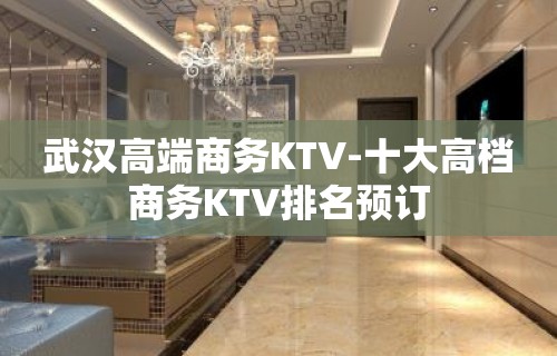 武汉高端商务KTV-十大高档商务KTV排名预订