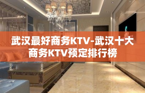 武汉最好商务KTV-武汉十大商务KTV预定排行榜