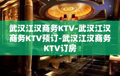 武汉江汉商务KTV-武汉江汉商务KTV预订-武汉江汉商务KTV订房