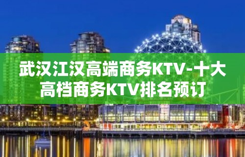 武汉江汉高端商务KTV-十大高档商务KTV排名预订