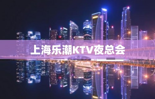 上海乐潮KTV夜总会