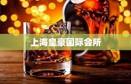 上海皇豪国际会所