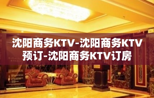 沈阳商务KTV-沈阳商务KTV预订-沈阳商务KTV订房