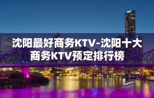 沈阳最好商务KTV-沈阳十大商务KTV预定排行榜