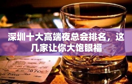 深圳十大高端夜总会排名，这几家让你大饱眼福