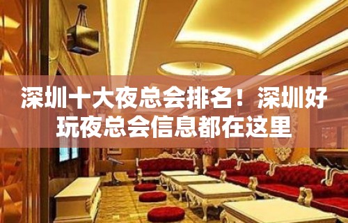 深圳十大夜总会排名！深圳好玩夜总会信息都在这里