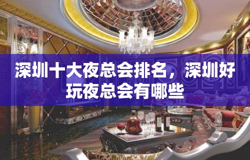 深圳十大夜总会排名，深圳好玩夜总会有哪些