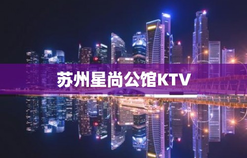 苏州星尚公馆KTV