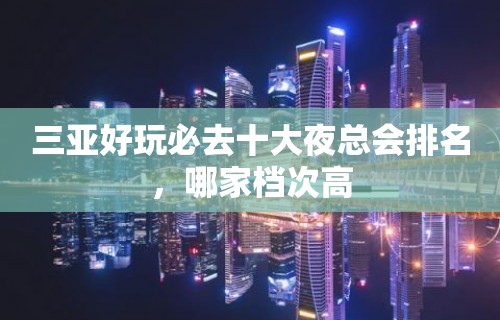 三亚好玩必去十大夜总会排名，哪家档次高