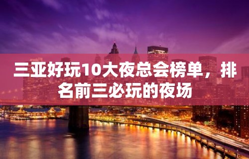 三亚好玩10大夜总会榜单，排名前三必玩的夜场