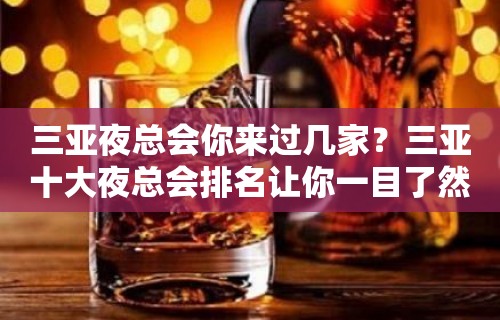 三亚夜总会你来过几家？三亚十大夜总会排名让你一目了然