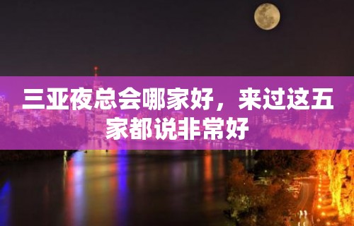 三亚夜总会哪家好，来过这五家都说非常好