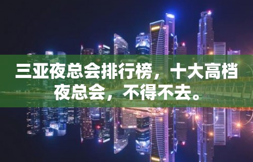 三亚夜总会排行榜，十大高档夜总会，不得不去。