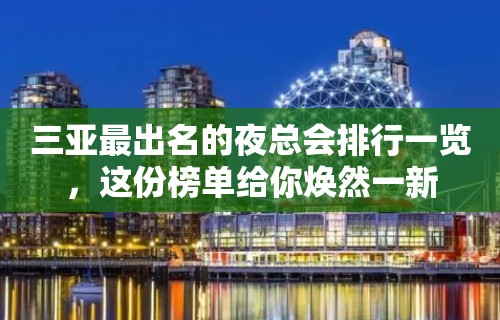 三亚最出名的夜总会排行一览，这份榜单给你焕然一新