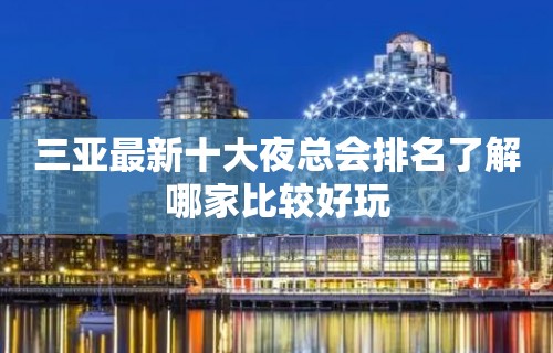 三亚最新十大夜总会排名了解哪家比较好玩