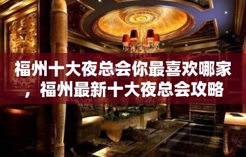 福州十大夜总会你最喜欢哪家，福州最新十大夜总会攻略