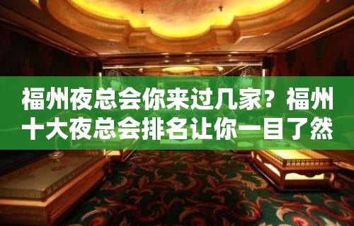 福州夜总会你来过几家？福州十大夜总会排名让你一目了然