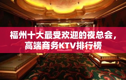 福州十大最受欢迎的夜总会，高端商务KTV排行榜