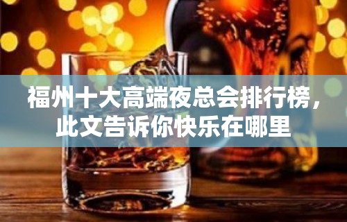 福州十大高端夜总会排行榜，此文告诉你快乐在哪里