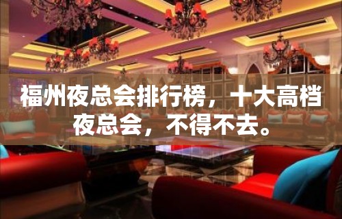 福州夜总会排行榜，十大高档夜总会，不得不去。