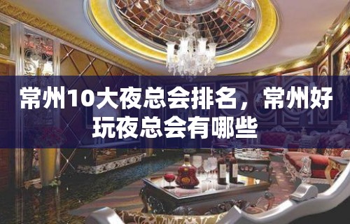 常州10大夜总会排名，常州好玩夜总会有哪些