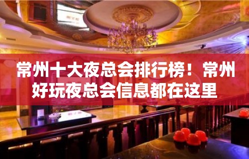 常州十大夜总会排行榜！常州好玩夜总会信息都在这里