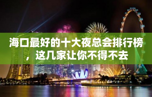 海口最好的十大夜总会排行榜，这几家让你不得不去