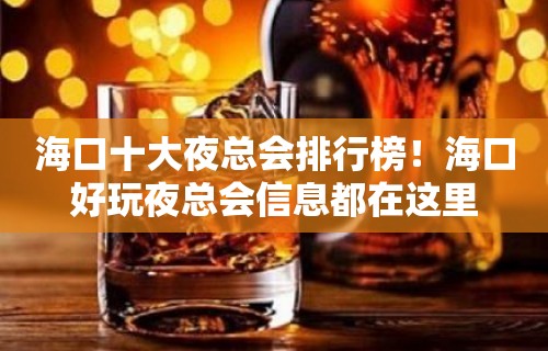 海口十大夜总会排行榜！海口好玩夜总会信息都在这里