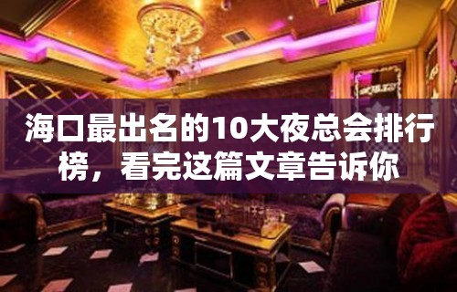 海口最出名的10大夜总会排行榜，看完这篇文章告诉你