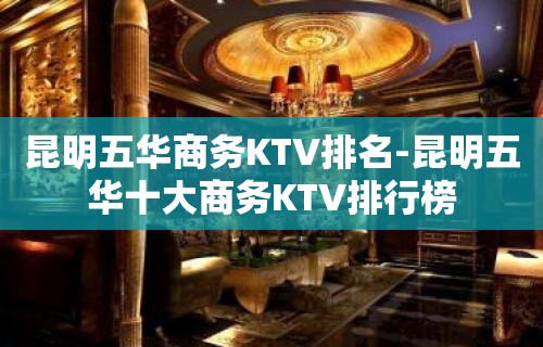 昆明五华商务KTV排名-昆明五华十大商务KTV排行榜