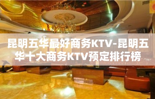 昆明五华最好商务KTV-昆明五华十大商务KTV预定排行榜