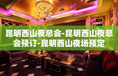 昆明西山夜总会-昆明西山夜总会预订-昆明西山夜场预定