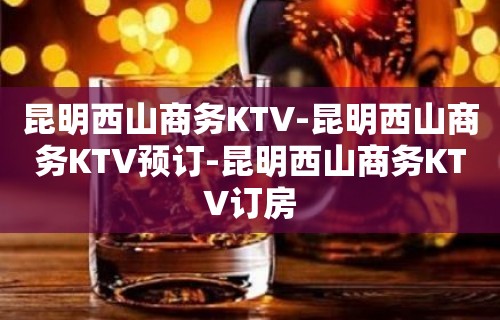 昆明西山商务KTV-昆明西山商务KTV预订-昆明西山商务KTV订房