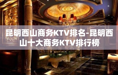 昆明西山商务KTV排名-昆明西山十大商务KTV排行榜