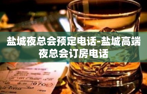 盐城夜总会预定电话-盐城高端夜总会订房电话