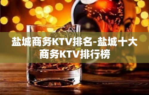 盐城商务KTV排名-盐城十大商务KTV排行榜