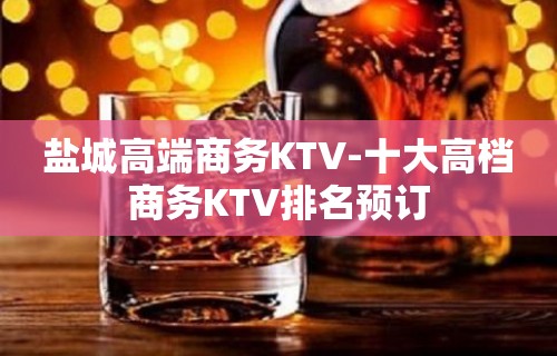 盐城高端商务KTV-十大高档商务KTV排名预订