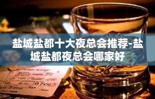 盐城盐都十大夜总会推荐-盐城盐都夜总会哪家好