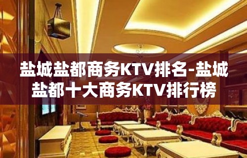 盐城盐都商务KTV排名-盐城盐都十大商务KTV排行榜