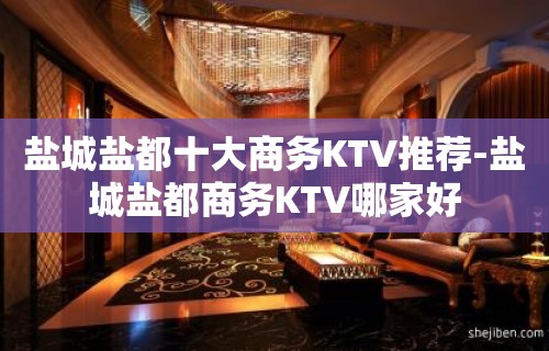 盐城盐都十大商务KTV推荐-盐城盐都商务KTV哪家好